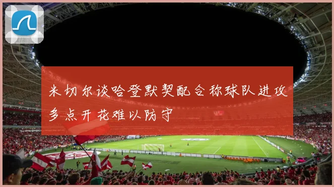 米切尔谈哈登默契配合称球队进攻多点开花难以防守