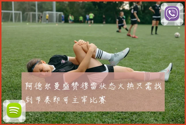 阿德尔曼盛赞穆雷状态火热只需找到节奏即可主宰比赛