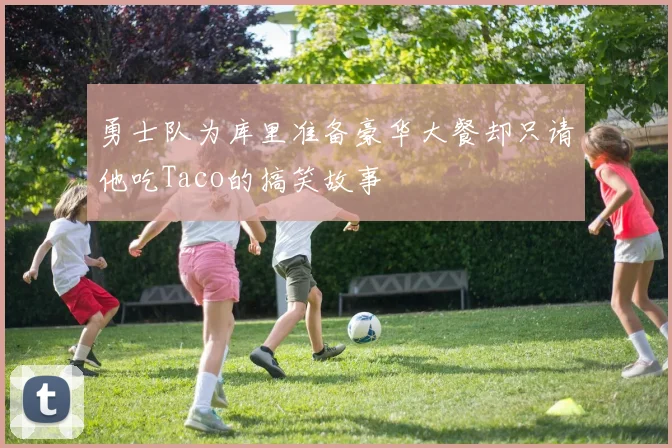 勇士队为库里准备豪华大餐却只请他吃Taco的搞笑故事