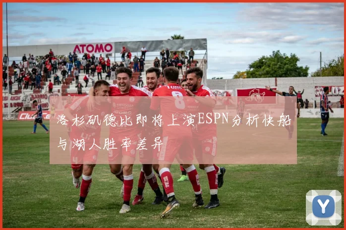 洛杉矶德比即将上演ESPN分析快船与湖人胜率差异