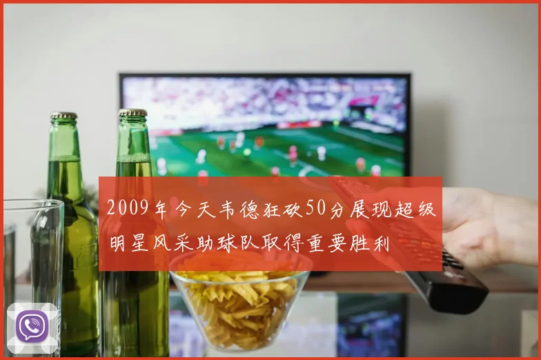 2009年今天韦德狂砍50分展现超级明星风采助球队取得重要胜利