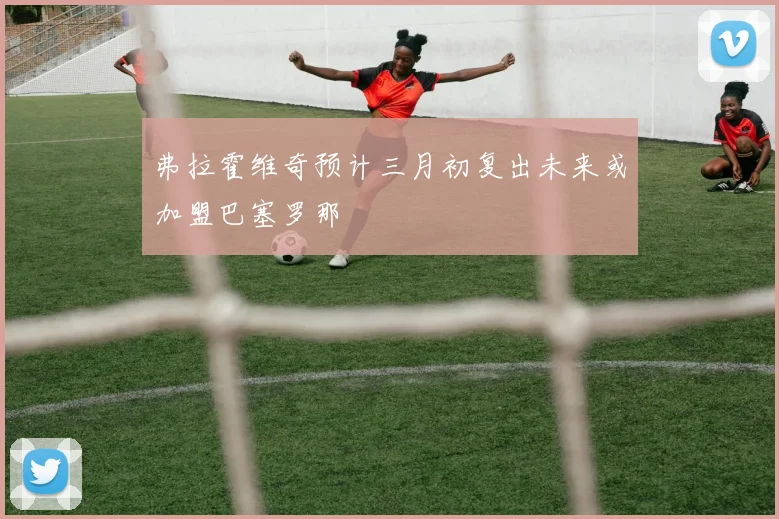 弗拉霍维奇预计三月初复出未来或加盟巴塞罗那