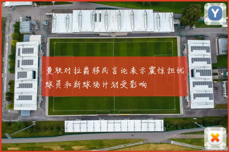 曼联对拉爵移民言论表示震惊担忧球员和新球场计划受影响