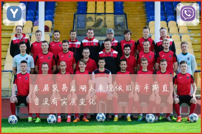 东眉交易后湖人表现依旧考辛斯直言没有实质变化